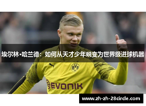 埃尔林·哈兰德:如何从天才少年蜕变为世界级进球机器 埃尔林·哈兰德:如何从天才少年蜕变为世界级进球机器