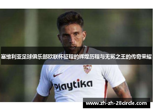 塞维利亚足球俱乐部欧联杯征程的辉煌历程与无冕之王的传奇荣耀