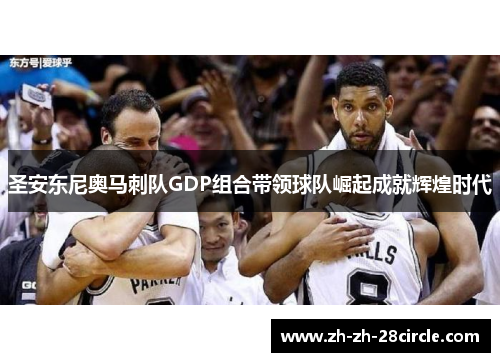 圣安东尼奥马刺队GDP组合带领球队崛起成就辉煌时代 圣安东尼奥马刺队GDP组合带领球队崛起成就辉煌时代
