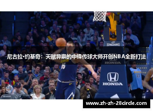 尼古拉·约基奇：天赋异禀的中锋传球大师开创NBA全新打法