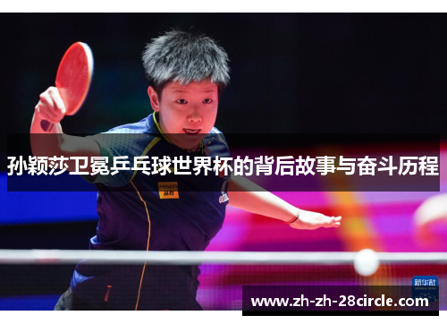 孙颖莎卫冕乒乓球世界杯的背后故事与奋斗历程
