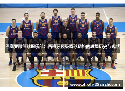巴塞罗那篮球俱乐部：西班牙顶级篮球劲旅的辉煌历史与现状