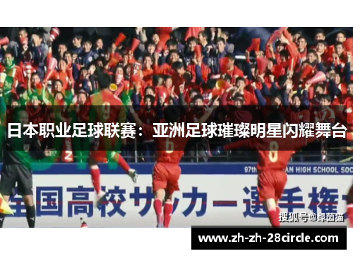 日本职业足球联赛:亚洲足球璀璨明星闪耀舞台 日本职业足球联赛:亚洲足球璀璨明星闪耀舞台