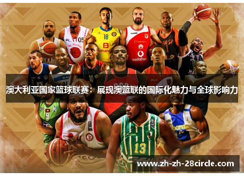 澳大利亚国家篮球联赛:展现澳篮联的国际化魅力与全球影响力 澳大利亚国家篮球联赛:展现澳篮联的国际化魅力与全球影响力