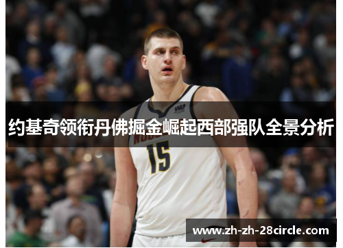约基奇领衔丹佛掘金崛起西部强队全景分析
