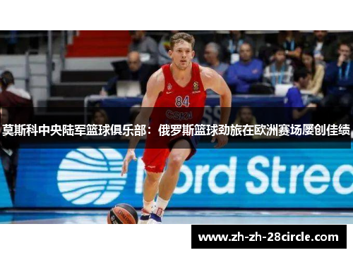 莫斯科中央陆军篮球俱乐部：俄罗斯篮球劲旅在欧洲赛场屡创佳绩