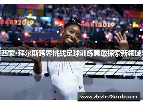 西蒙·拜尔斯跨界挑战足球训练勇敢探索新领域 西蒙·拜尔斯跨界挑战足球训练勇敢探索新领域