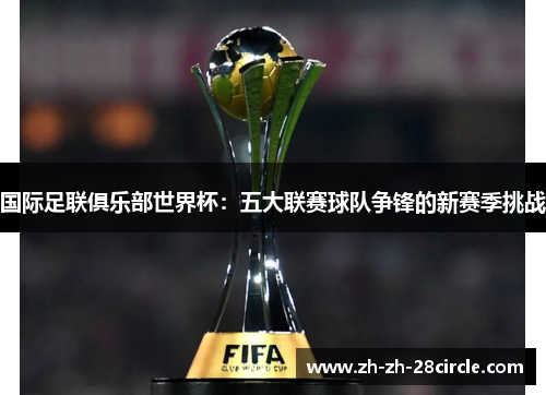 国际足联俱乐部世界杯:五大联赛球队争锋的新赛季挑战 国际足联俱乐部世界杯:五大联赛球队争锋的新赛季挑战