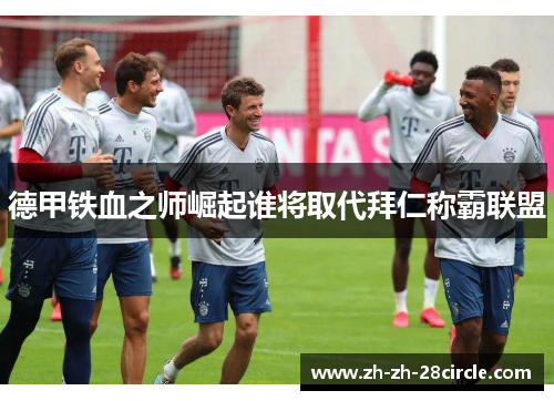 德甲铁血之师崛起谁将取代拜仁称霸联盟