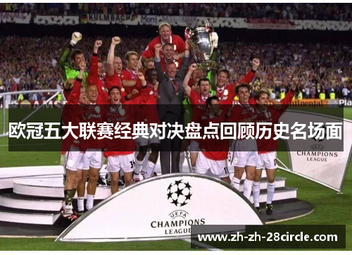 欧冠五大联赛经典对决盘点回顾历史名场面